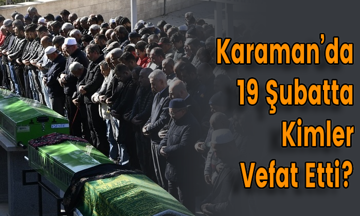 Karaman’da 19 Şubatta Kimler Vefat Etti?