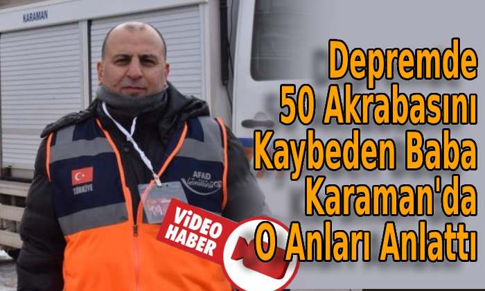 Depremde 50 akrabasını kaybeden baba Karaman’da ne dedi?