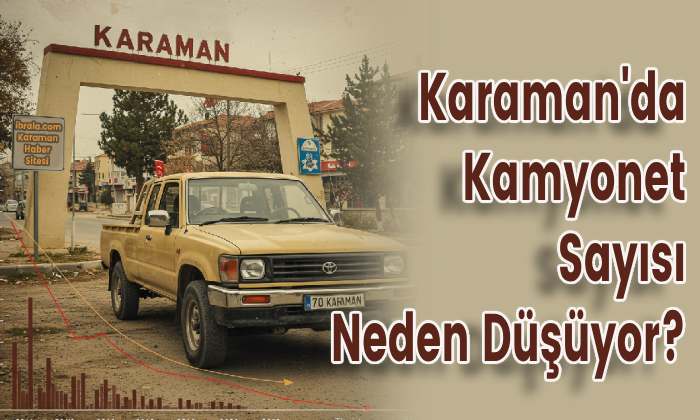 Karaman’da Kamyonet Sayısı Neden Düşüyor