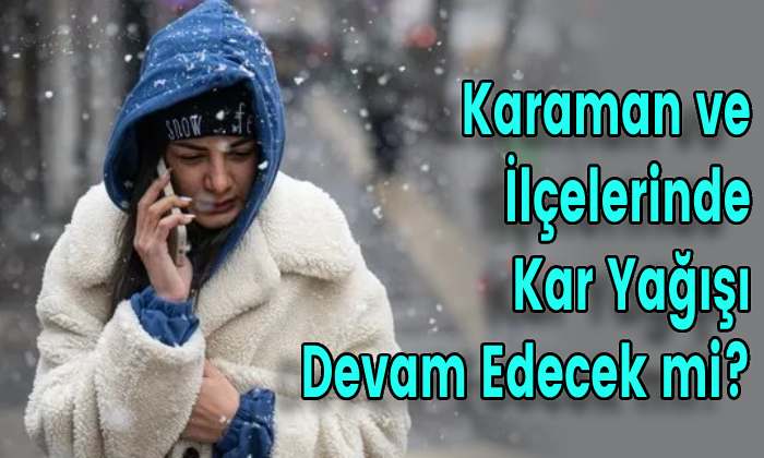 Karaman ve İlçelerinde Kar Yağışı Devam Edecek mi?