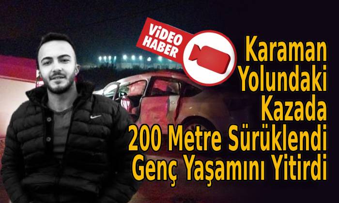 Karaman Yolundaki Kazada 200 Metre Sürüklendi