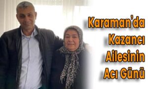 Karaman’da Kazancı Ailesinin Acı Günü