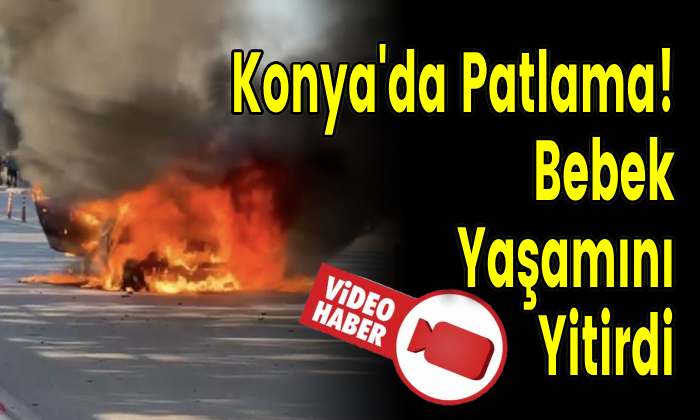 Konya’da Patlama! Bebek Yaşamını Yitirdi