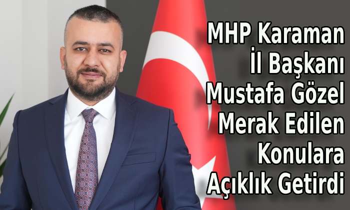 MHP Karaman İl Başkanı Mustafa Gözel Merak Edilen Konulara Açıklık Getirdi