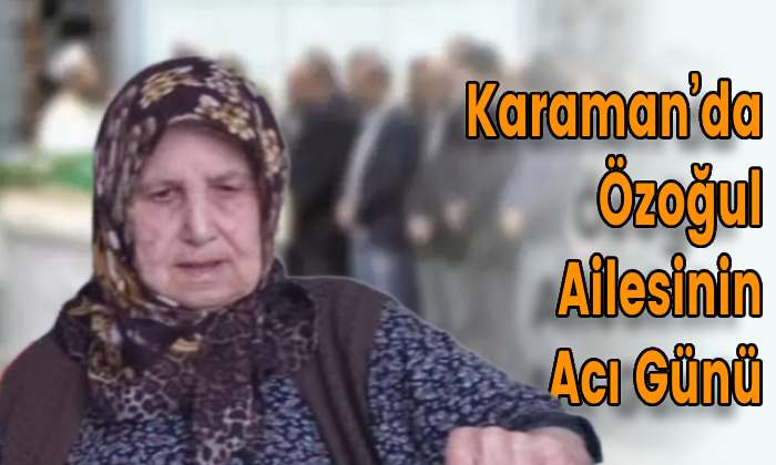 Karaman’da Özoğul Ailesinin Acı Günü