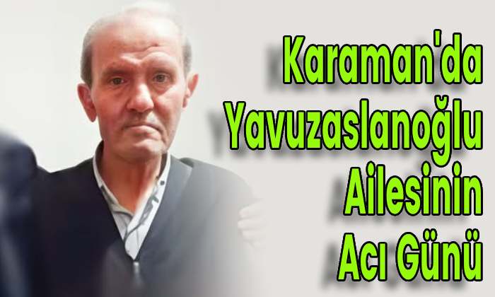 Karaman’da Yavuzaslanoğlu Ailesinin Acı Günü