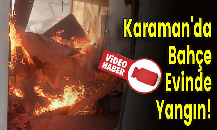Karaman’da Bahçe Evinde Yangın!