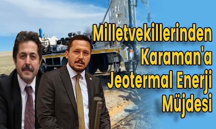 Milletvekillerinden Karaman’a Jeotermal Enerji Müjdesi