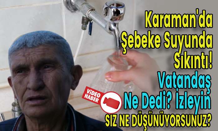 Karaman’da şebeke suyundaki sıkıntı için vatandaş ne dedi?