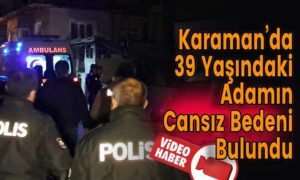 Karaman’da 39 Yaşındaki Adamın Cansız Bedeni Bulundu