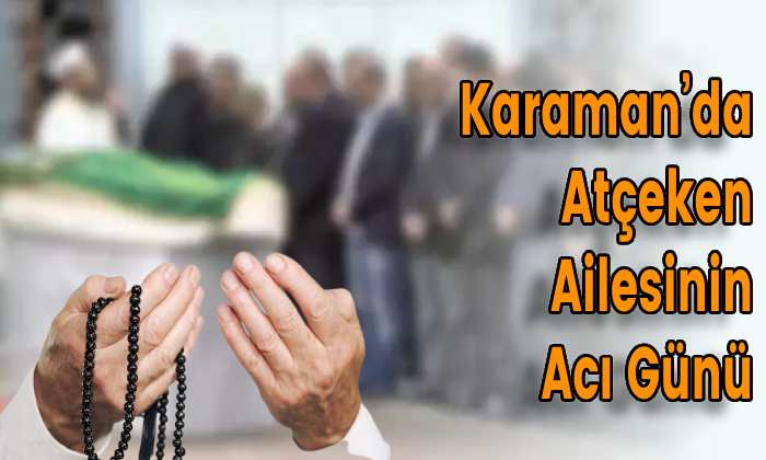 Karaman’da Atçeken Ailesinin Acı Günü