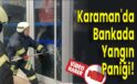 Karaman’da Bankada Yangın Paniği!