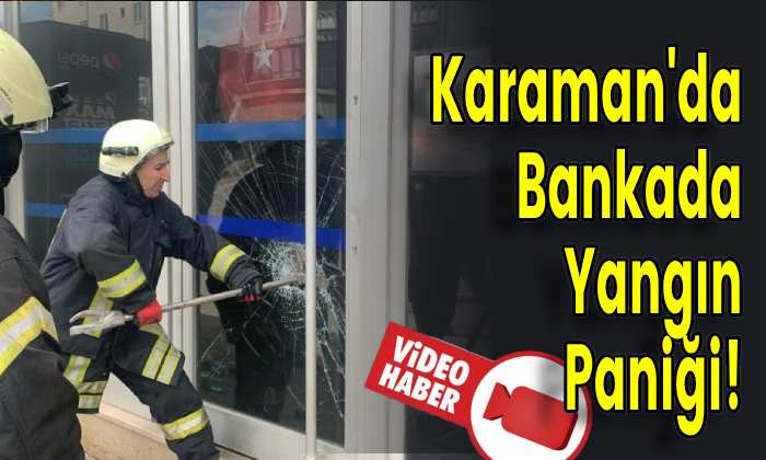 Karaman’da Bankada Yangın Paniği!