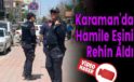 Karaman’da Hamile Eşini Rehin Aldı