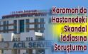 Karaman’da Hastanedeki Skandal İddiasına Soruşturma