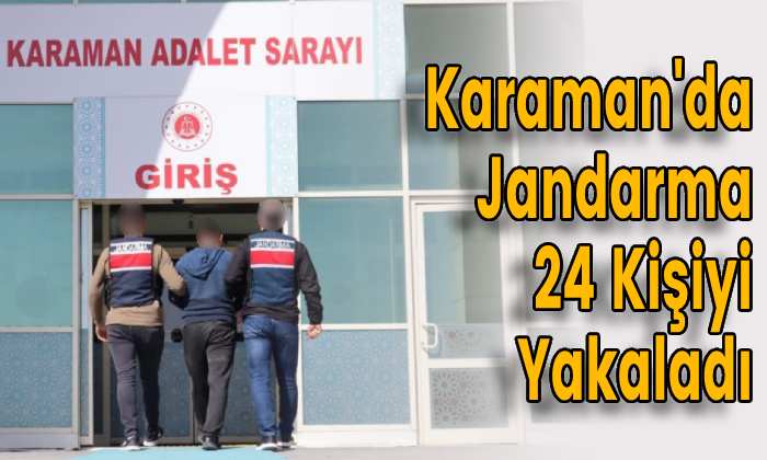 Karaman’da Jandarma 24 Kişiyi Yakaladı