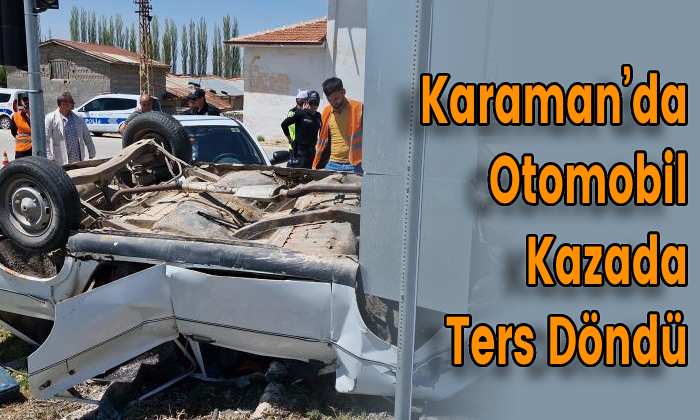 Karaman’da Otomobil Kazada Ters Döndü