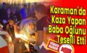 Karaman’da Kaza Yapan Baba Oğlunu Teselli Etti