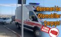 Karaman’da otomobiller çarpıştı!