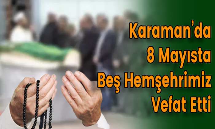Karaman’da 8 Mayısta Beş Hemşehrimiz Vefat Etti