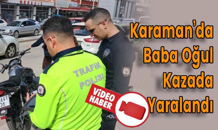 Karaman’da Baba Oğul Kazada Yaralandı