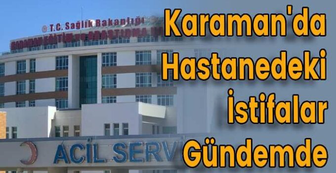 Karaman’da Hastanedeki İstifalar Gündemde