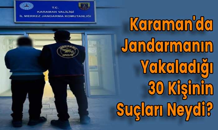 Karaman’da Jandarmanın Yakaladığı 30 Kişinin Suçları Neydi?