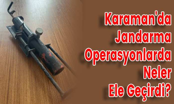 Karaman’da Jandarma Operasyonlarda Neler Ele Geçirdi?