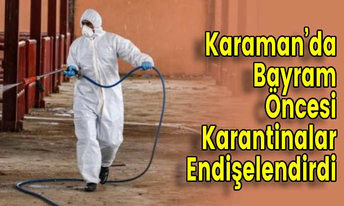 Karaman’da Bayram Öncesi Karantinalar Endişelendirdi