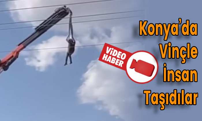 Konya’da vinçle insan taşıdılar