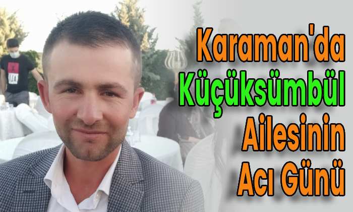 Karaman’da Küçüksümbül Ailesinin Acı Günü