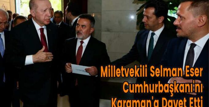 Milletvekili Selman Eser Cumhurbaşkanı’nı Karaman’a Davet Etti