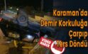 Karaman’da Demir Korkuluğa Çarpıp Ters Döndü