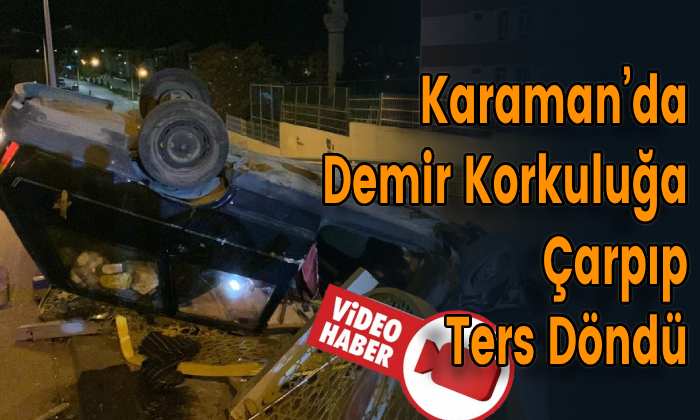 Karaman’da Demir Korkuluğa Çarpıp Ters Döndü