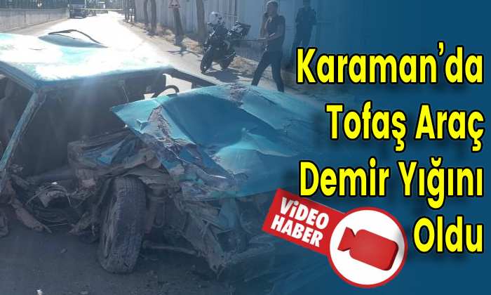 Karaman’da Tofaş Araç Demir Yığını Oldu