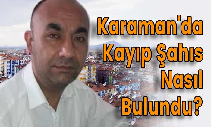 Karaman’da Kayıp Şahıs Nasıl Bulundu?