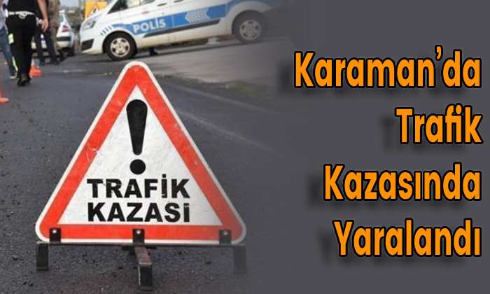 Karaman’da Trafik Kazasında Yaralandı