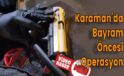 Karaman’da bayram öncesi operasyon
