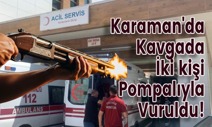 Karaman’da Kavgada İki kişi Pompalıyla Vuruldu!