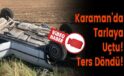 Karaman’da Tarlaya Uçtu! Ters Döndü!