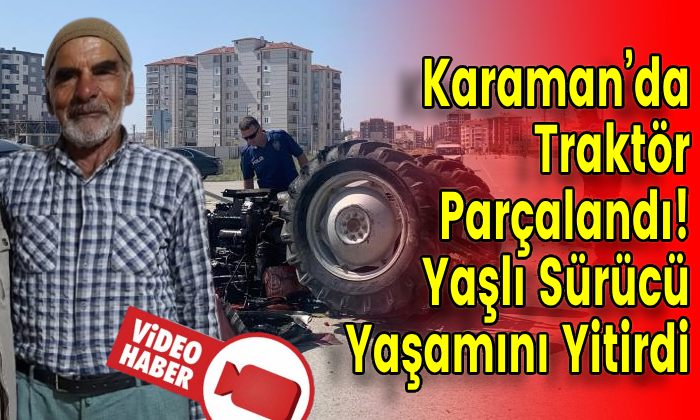 Karaman’da Traktör Parçalandı! Yaşlı Sürücü Yaşamını Yitirdi