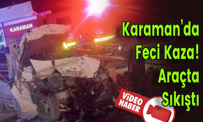Karaman’da Feci Kaza! Araçta Sıkıştı