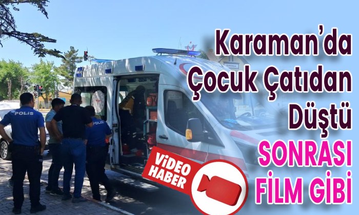 Karaman’da Çocuk Çatıdan Düştü, Sonrası Film Gibi