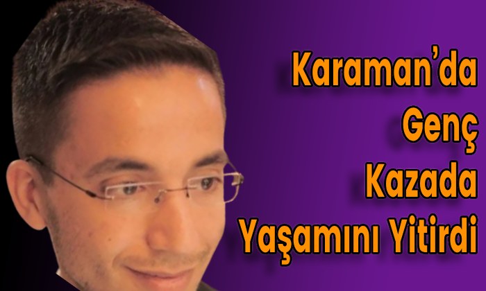 Karaman’da Genç Kazada Yaşamını Yitirdi