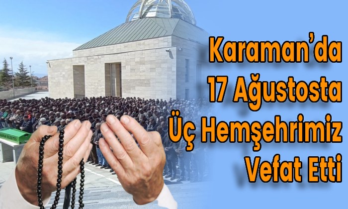 Karaman’da 17 Ağustosta Üç Hemşehrimiz Vefat Etti