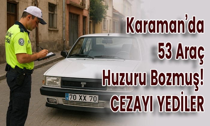 Karaman’da 53 Araç Huzuru Bozmuş!