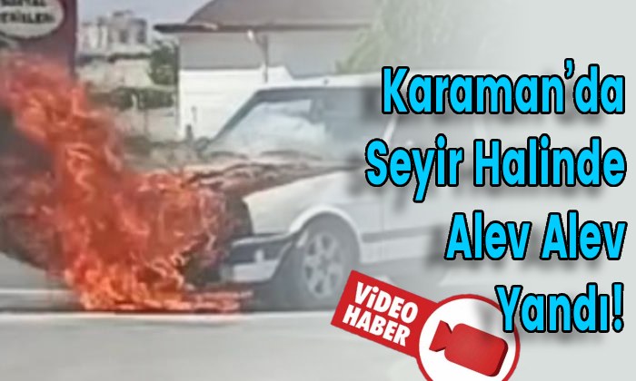 Karaman’da Seyir Halinde Alev Alev Yandı!