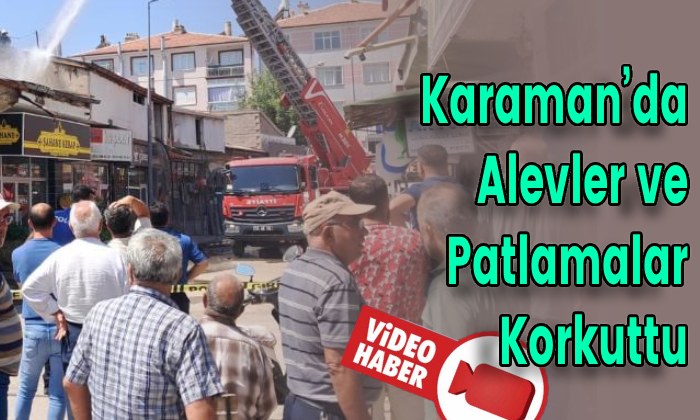 Karaman’da Alevler ve Patlamalar Korkuttu