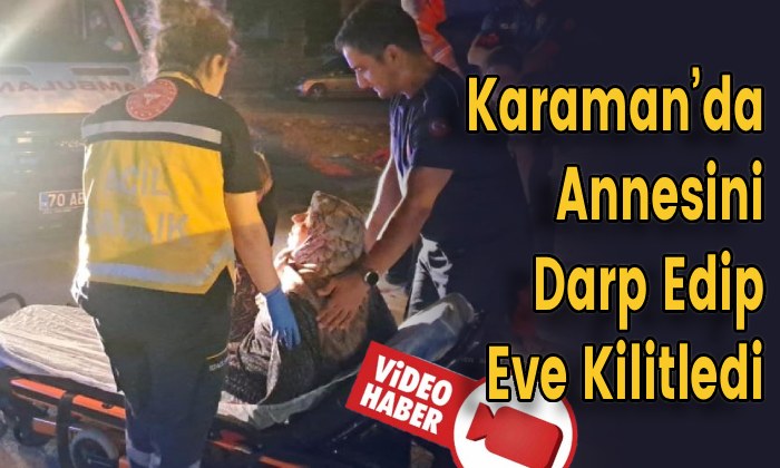 Karaman’da Annesini Darp Edip Eve Kilitledi