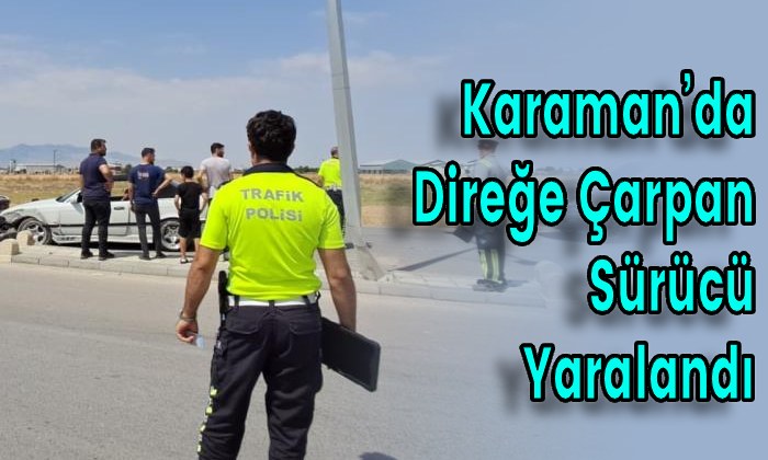 Karaman’da Direğe Çarpan Sürücü Yaralandı